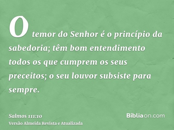 O temor do Senhor é o princípio da sabedoria; têm bom entendimento todos os que cumprem os seus preceitos; o seu louvor subsiste para sempre.