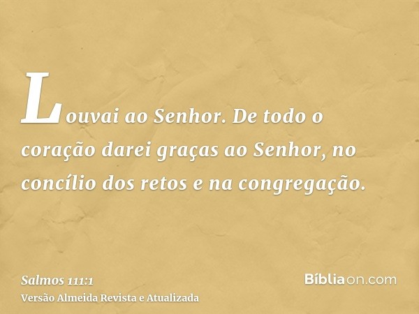 Louvai ao Senhor. De todo o coração darei graças ao Senhor, no concílio dos retos e na congregação.