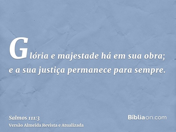 Glória e majestade há em sua obra; e a sua justiça permanece para sempre.