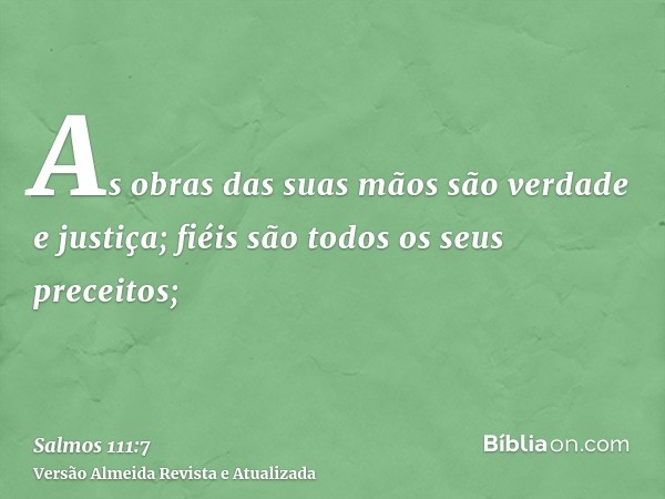 As obras das suas mãos são verdade e justiça; fiéis são todos os seus preceitos;