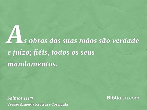As obras das suas mãos são verdade e juízo; fiéis, todos os seus mandamentos.