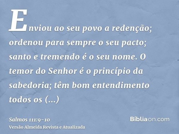 Enviou ao seu povo a redenção; ordenou para sempre o seu pacto; santo e tremendo é o seu nome.O temor do Senhor é o princípio da sabedoria; têm bom entendimento