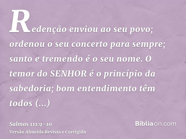 Redenção enviou ao seu povo; ordenou o seu concerto para sempre; santo e tremendo é o seu nome.O temor do SENHOR é o princípio da sabedoria; bom entendimento tê