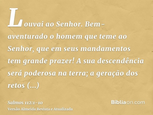 Louvai ao Senhor. Bem-aventurado o homem que teme ao Senhor, que em seus mandamentos tem grande prazer!A sua descendência será poderosa na terra; a geração dos 