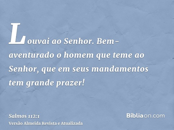 Louvai ao Senhor. Bem-aventurado o homem que teme ao Senhor, que em seus mandamentos tem grande prazer!