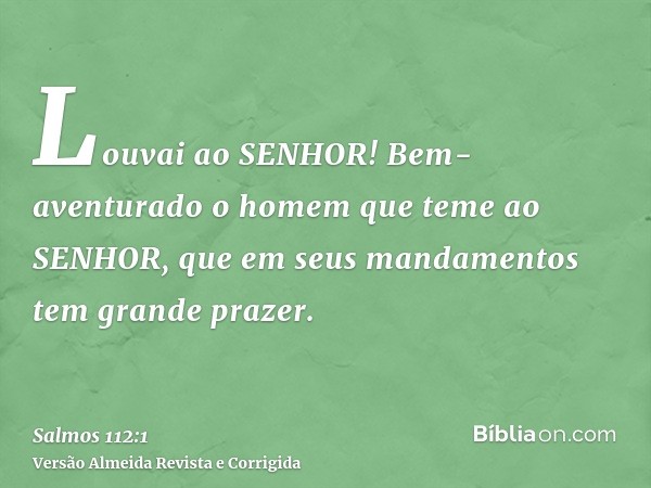 Louvai ao SENHOR! Bem-aventurado o homem que teme ao SENHOR, que em seus mandamentos tem grande prazer.
