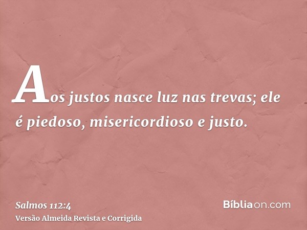 Aos justos nasce luz nas trevas; ele é piedoso, misericordioso e justo.