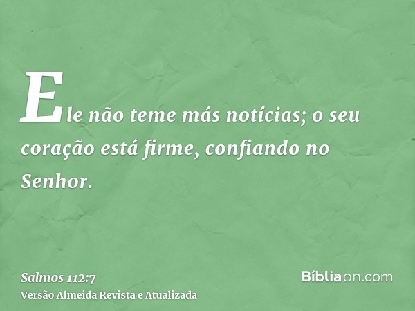 Ele não teme más notícias; o seu coração está firme, confiando no Senhor.