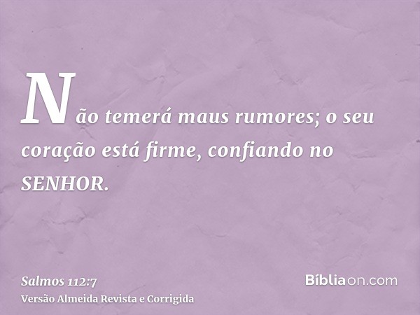 Não temerá maus rumores; o seu coração está firme, confiando no SENHOR.