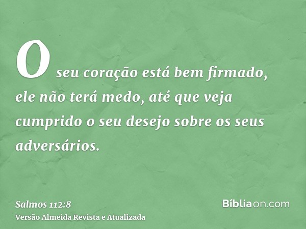 O seu coração está bem firmado, ele não terá medo, até que veja cumprido o seu desejo sobre os seus adversários.