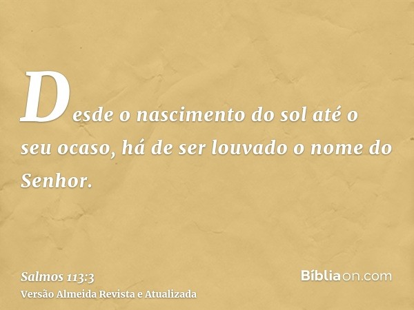 Desde o nascimento do sol até o seu ocaso, há de ser louvado o nome do Senhor.