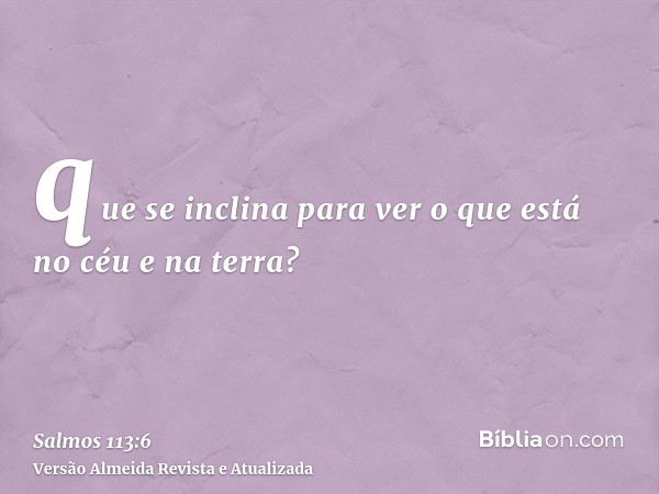 que se inclina para ver o que está no céu e na terra?