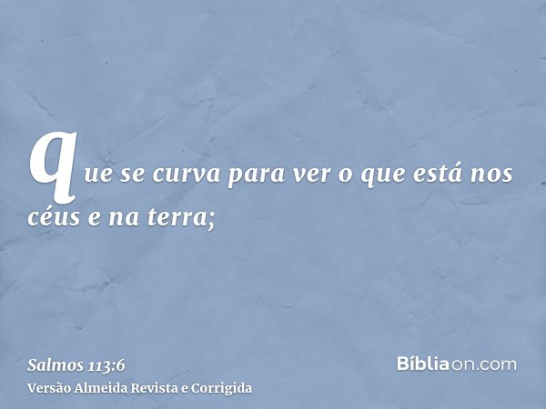 que se curva para ver o que está nos céus e na terra;