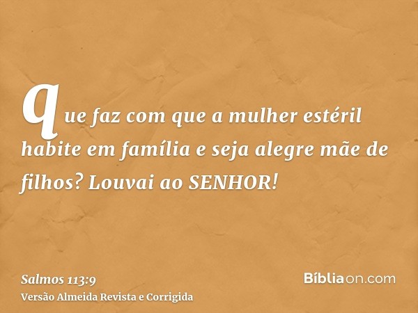 que faz com que a mulher estéril habite em família e seja alegre mãe de filhos? Louvai ao SENHOR!