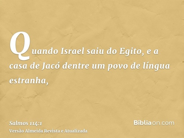 Quando Israel saiu do Egito, e a casa de Jacó dentre um povo de língua estranha,