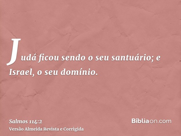 Judá ficou sendo o seu santuário; e Israel, o seu domínio.