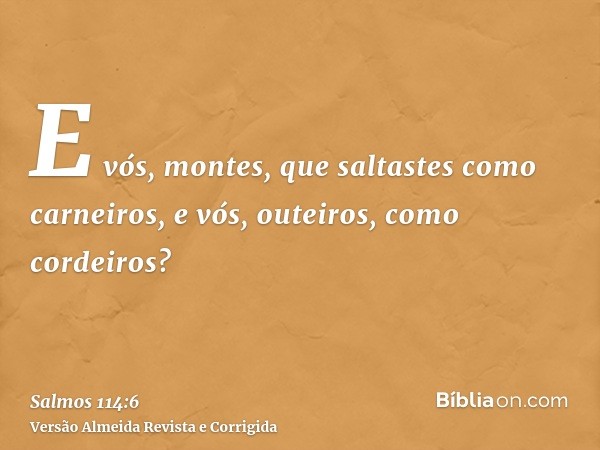 E vós, montes, que saltastes como carneiros, e vós, outeiros, como cordeiros?