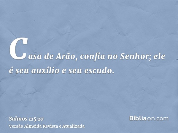 Casa de Arão, confia no Senhor; ele é seu auxílio e seu escudo.