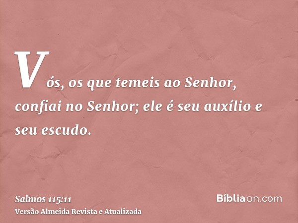 Vós, os que temeis ao Senhor, confiai no Senhor; ele é seu auxílio e seu escudo.