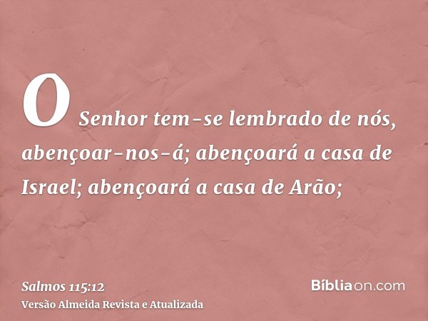 O Senhor tem-se lembrado de nós, abençoar-nos-á; abençoará a casa de Israel; abençoará a casa de Arão;