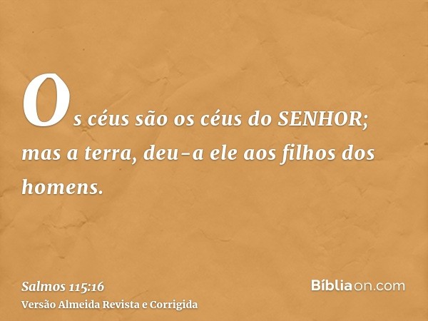 Os céus são os céus do SENHOR; mas a terra, deu-a ele aos filhos dos homens.