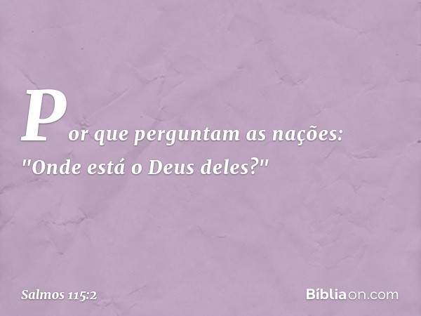 Por que perguntam as nações:
"Onde está o Deus deles?" -- Salmo 115:2