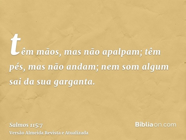 têm mãos, mas não apalpam; têm pés, mas não andam; nem som algum sai da sua garganta.