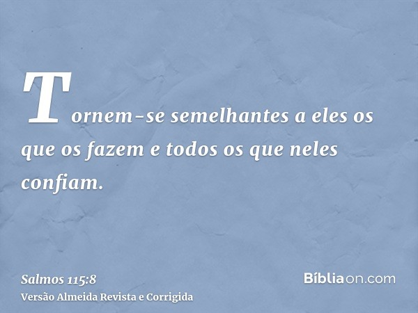 Tornem-se semelhantes a eles os que os fazem e todos os que neles confiam.