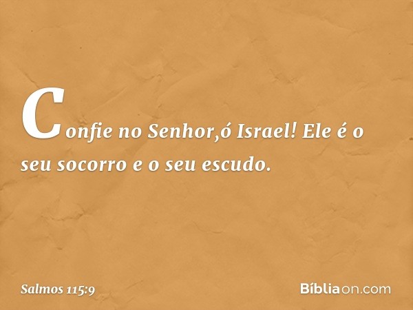 Confie no Senhor,ó Israel!
Ele é o seu socorro e o seu escudo. -- Salmo 115:9