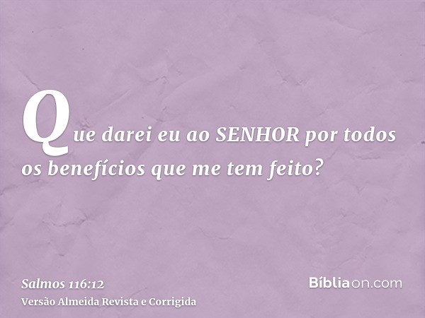 Que darei eu ao SENHOR por todos os benefícios que me tem feito?