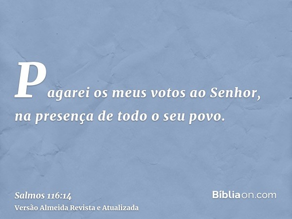 Pagarei os meus votos ao Senhor, na presença de todo o seu povo.