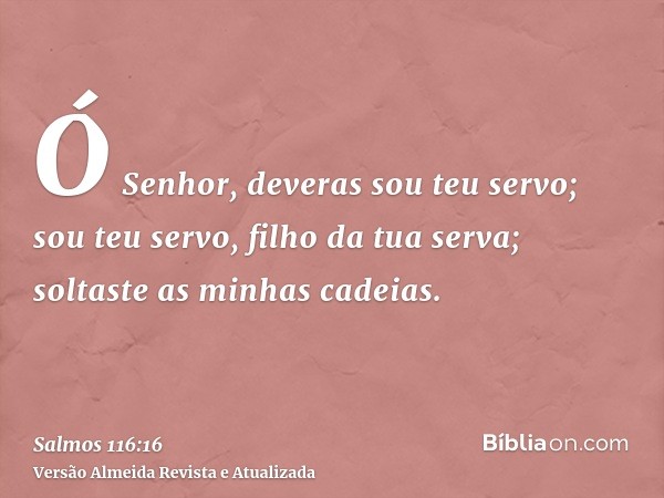 Ó Senhor, deveras sou teu servo; sou teu servo, filho da tua serva; soltaste as minhas cadeias.