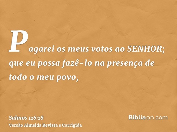 Pagarei os meus votos ao SENHOR; que eu possa fazê-lo na presença de todo o meu povo,