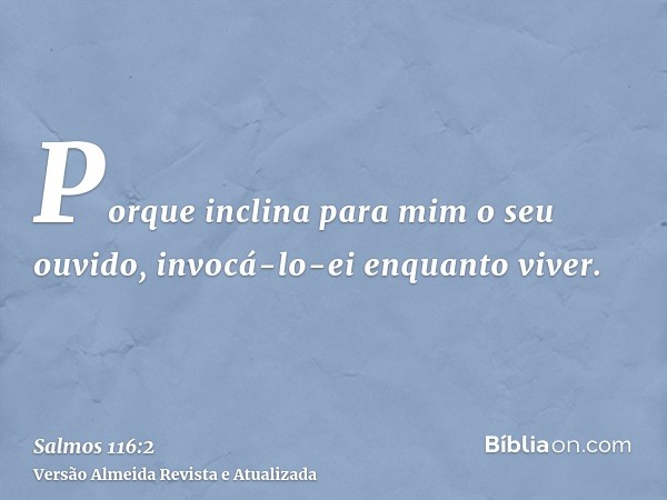 Porque inclina para mim o seu ouvido, invocá-lo-ei enquanto viver.