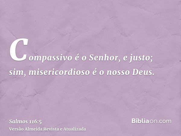 Compassivo é o Senhor, e justo; sim, misericordioso é o nosso Deus.