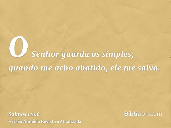 O Senhor guarda os simples; quando me acho abatido, ele me salva.