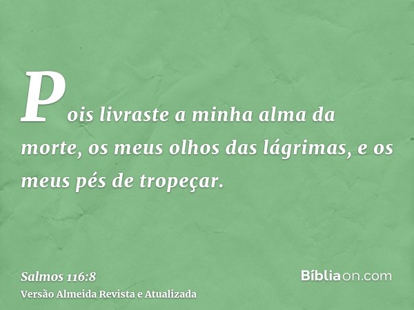 Pois livraste a minha alma da morte, os meus olhos das lágrimas, e os meus pés de tropeçar.