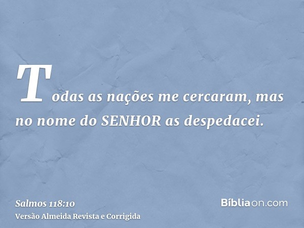 Todas as nações me cercaram, mas no nome do SENHOR as despedacei.