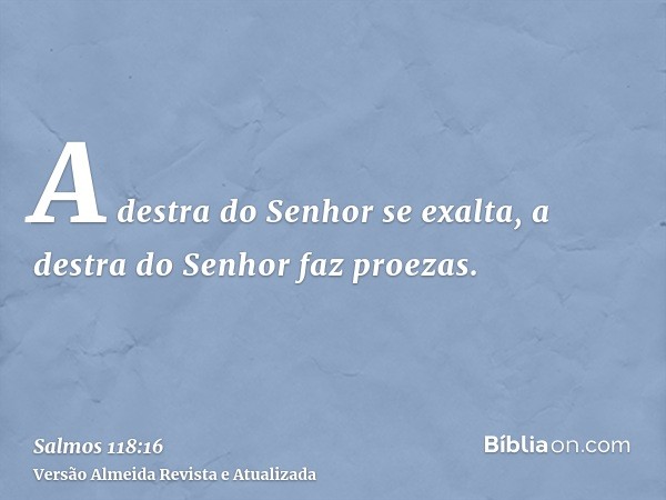 A destra do Senhor se exalta, a destra do Senhor faz proezas.