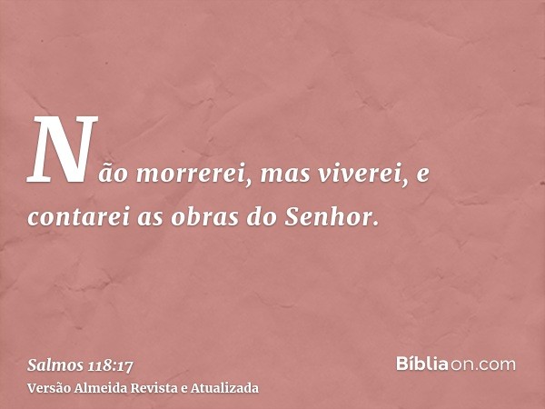 Não morrerei, mas viverei, e contarei as obras do Senhor.