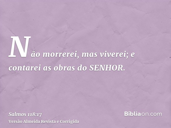 Não morrerei, mas viverei; e contarei as obras do SENHOR.