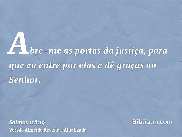 Abre-me as portas da justiça, para que eu entre por elas e dê graças ao Senhor.