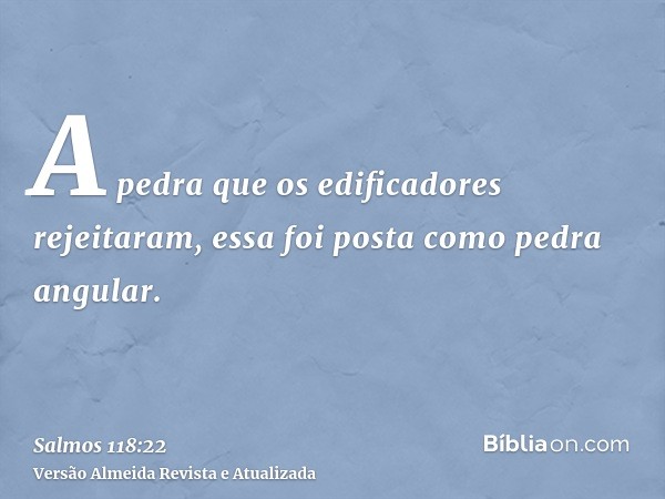 A pedra que os edificadores rejeitaram, essa foi posta como pedra angular.