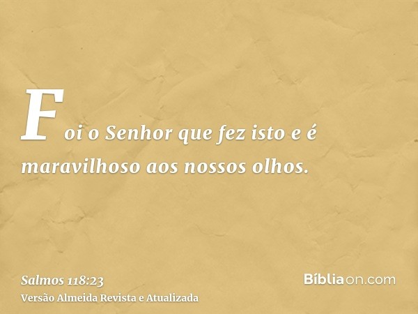 Foi o Senhor que fez isto e é maravilhoso aos nossos olhos.