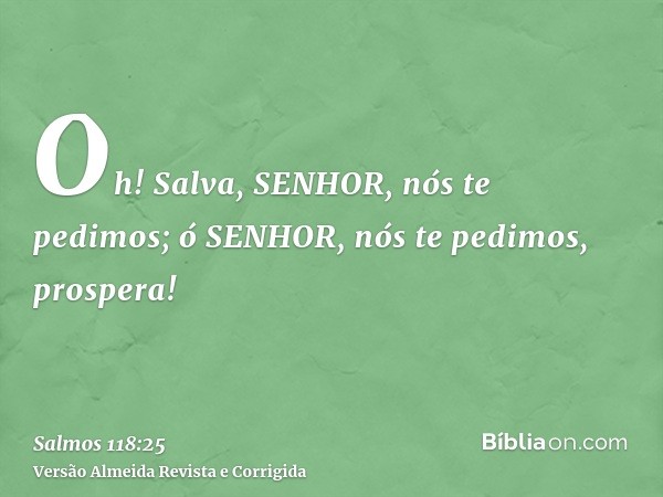 Oh! Salva, SENHOR, nós te pedimos; ó SENHOR, nós te pedimos, prospera!