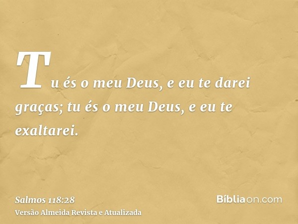 Tu és o meu Deus, e eu te darei graças; tu és o meu Deus, e eu te exaltarei.