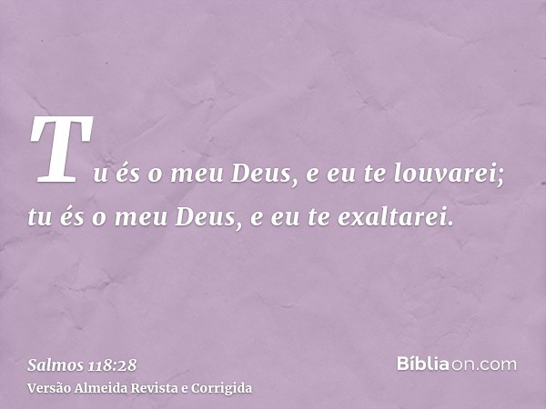 Tu és o meu Deus, e eu te louvarei; tu és o meu Deus, e eu te exaltarei.