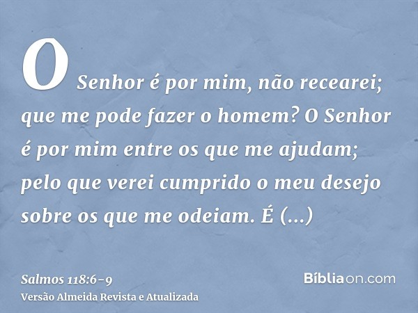 O Senhor é por mim, não recearei; que me pode fazer o homem?O Senhor é por mim entre os que me ajudam; pelo que verei cumprido o meu desejo sobre os que me odei