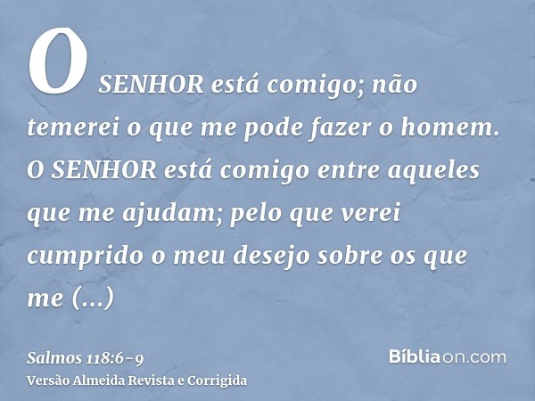 O SENHOR está comigo; não temerei o que me pode fazer o homem.O SENHOR está comigo entre aqueles que me ajudam; pelo que verei cumprido o meu desejo sobre os qu