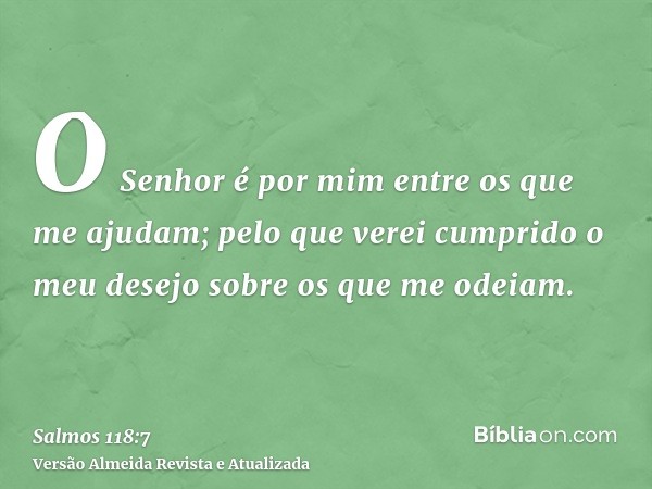 O Senhor é por mim entre os que me ajudam; pelo que verei cumprido o meu desejo sobre os que me odeiam.